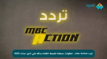 تردد mbc Action.. خطوات سهلة لضبط القناة بدقة على نايل سات 2025